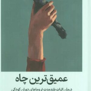 عمیق ترین چاه (درمان اثرات بلند مدت تروماهای دوران کودکی)،(زرکوب،رقعی،میلکان)